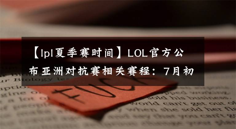 【lpl夏季赛时间】LOL官方公布亚洲对抗赛相关赛程：7月初开始，打4天