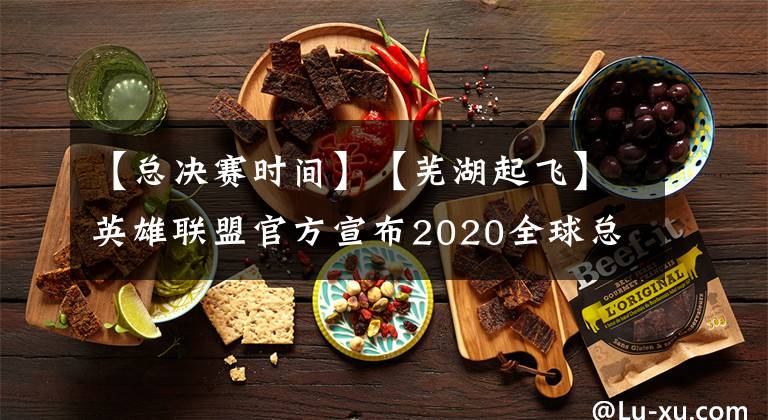 【总决赛时间】【芜湖起飞】英雄联盟官方宣布2020全球总决赛将于9月25日正式开幕