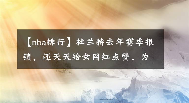 【nba排行】杜兰特去年赛季报销，还天天给女网红点赞，为何能赚7500万美元？