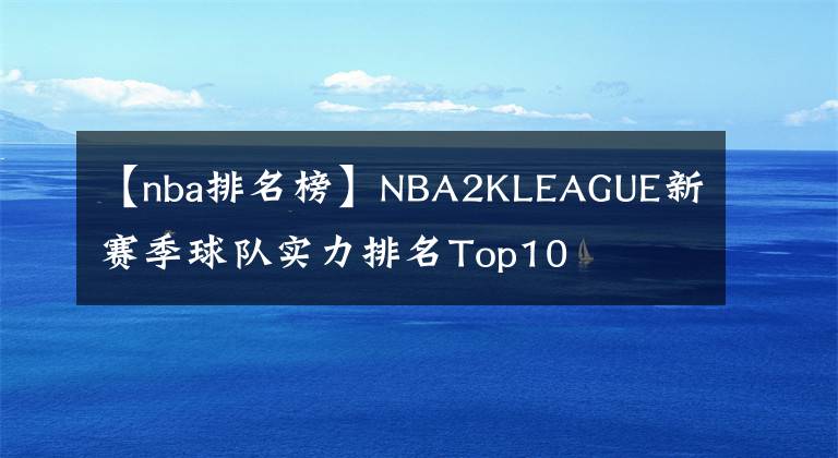 【nba排名榜】NBA2KLEAGUE新赛季球队实力排名Top10      湖人，勇士落榜（2019）
