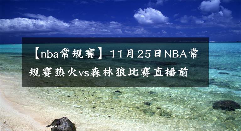 【nba常规赛】11月25日NBA常规赛热火vs森林狼比赛直播前瞻