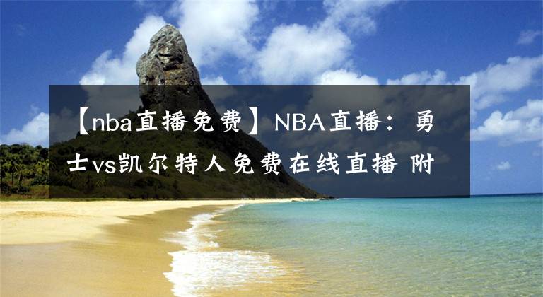 【nba直播免费】NBA直播：勇士vs凯尔特人免费在线直播 附全场录像回放！