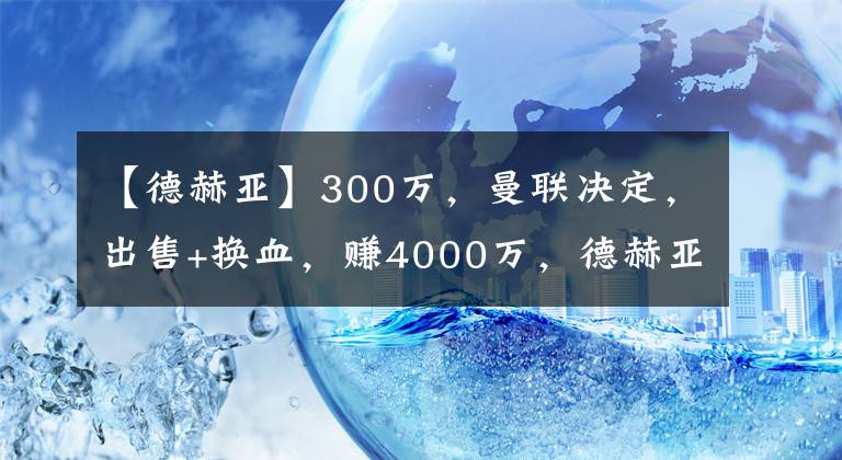 【德赫亚】300万，曼联决定，出售+换血，赚4000万，德赫亚乐了