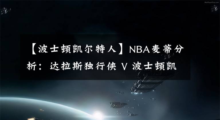 【波士顿凯尔特人】NBA麦蒂分析：达拉斯独行侠 V 波士顿凯尔特人2021年4月1日 星期四 上午7:30