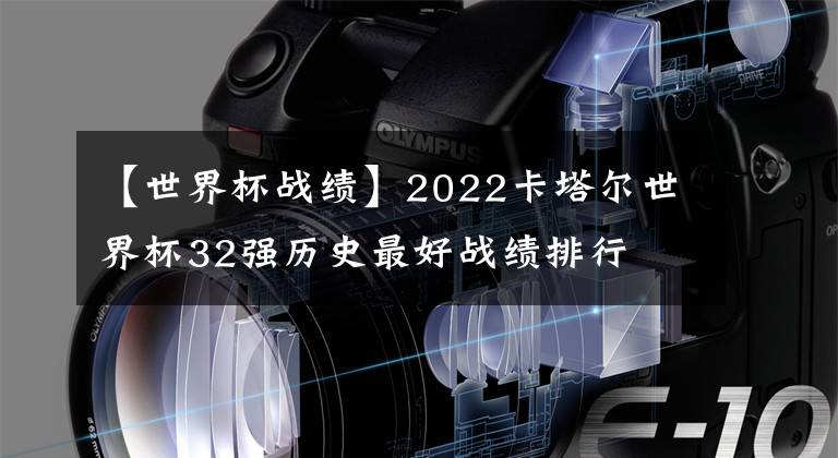 【世界杯战绩】2022卡塔尔世界杯32强历史最好战绩排行