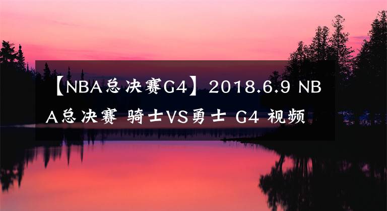 【NBA总决赛G4】2018.6.9 NBA总决赛 骑士VS勇士 G4 视频预告