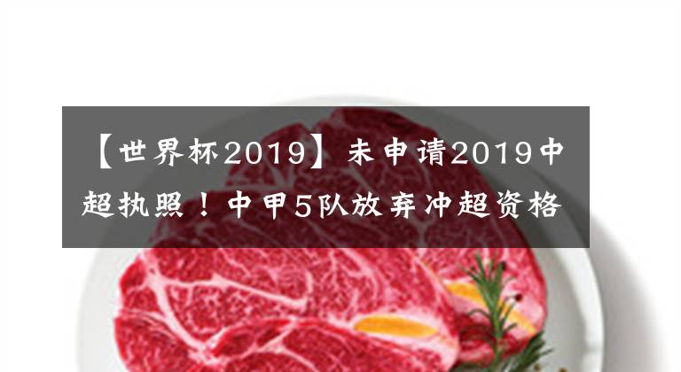 【世界杯2019】未申请2019中超执照！中甲5队放弃冲超资格 中甲黑马和土豪在列！