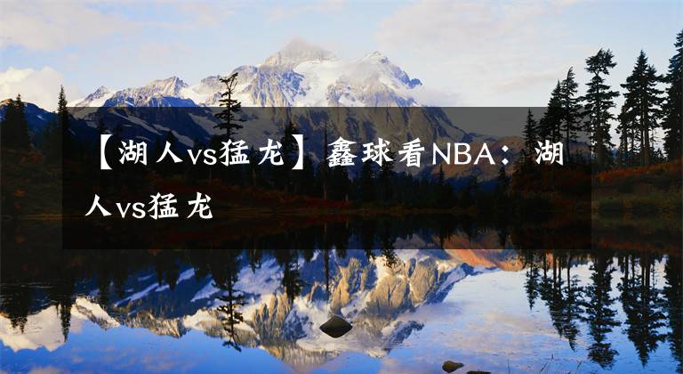 【湖人vs猛龙】鑫球看NBA：湖人vs猛龙