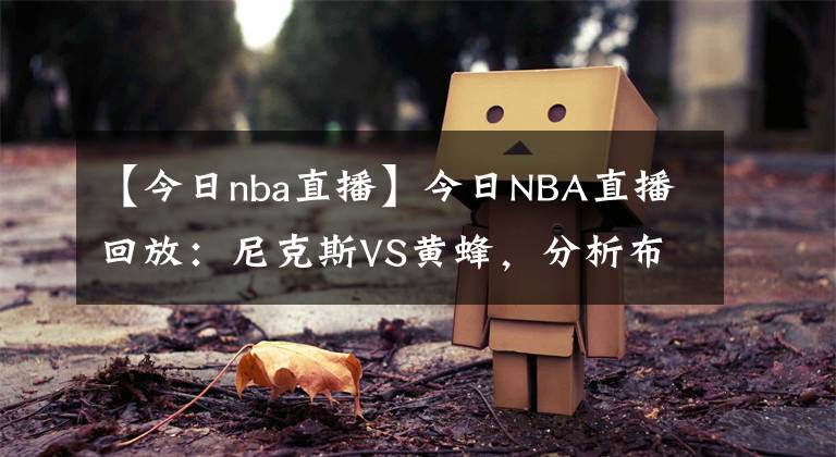 【今日nba直播】今日NBA直播回放：尼克斯VS黄蜂，分析布里奇斯状态不可思议