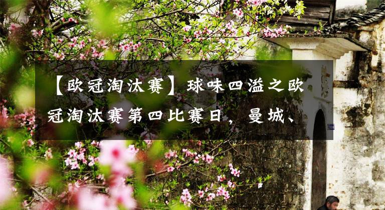 【欧冠淘汰赛】球味四溢之欧冠淘汰赛第四比赛日，曼城、皇马客场赢球！