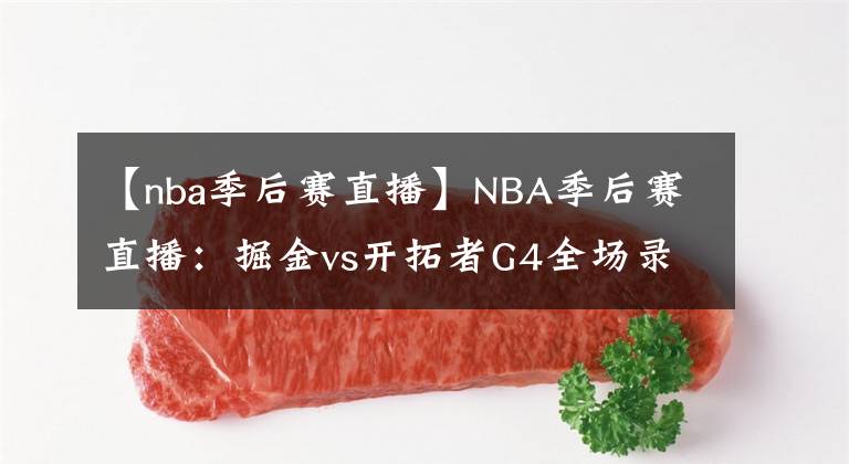 【nba季后赛直播】NBA季后赛直播：掘金vs开拓者G4全场录像回放 免费在线直播！