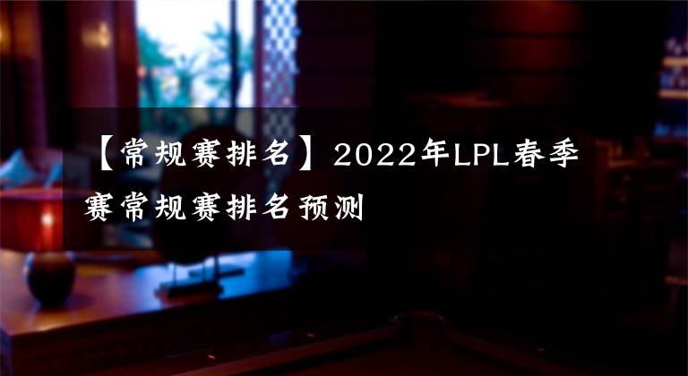 【常规赛排名】2022年LPL春季赛常规赛排名预测