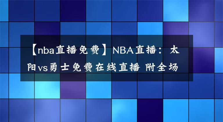 【nba直播免费】NBA直播：太阳vs勇士免费在线直播 附全场录像回放！