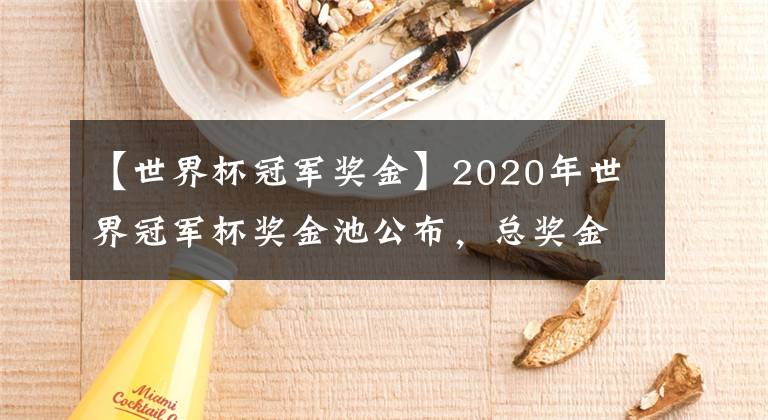 【世界杯冠军奖金】2020年世界冠军杯奖金池公布，总奖金高达3200万！