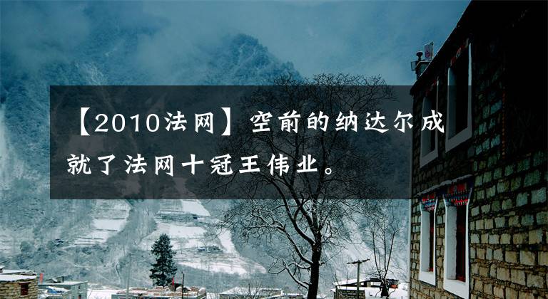 【2010法网】空前的纳达尔成就了法网十冠王伟业。