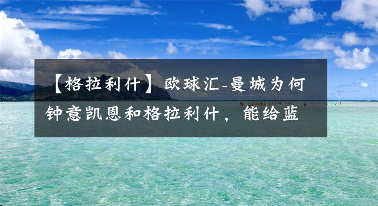 【格拉利什】欧球汇-曼城为何钟意凯恩和格拉利什，能给蓝月亮带来什么？