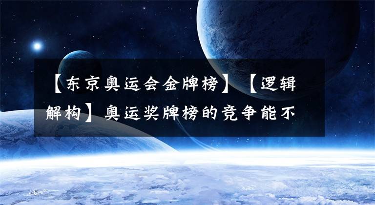 【东京奥运会金牌榜】【逻辑解构】奥运奖牌榜的竞争能不能体现出国家国力间的竞争？