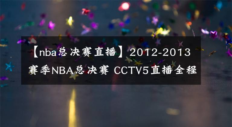 【nba总决赛直播】2012-2013赛季NBA总决赛 CCTV5直播全程