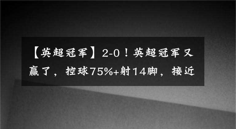 【英超冠军】2-0！英超冠军又赢了，控球75%+射14脚，接近冠军，C罗回曼联错了