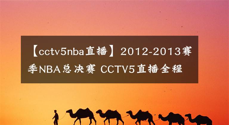 【cctv5nba直播】2012-2013赛季NBA总决赛 CCTV5直播全程