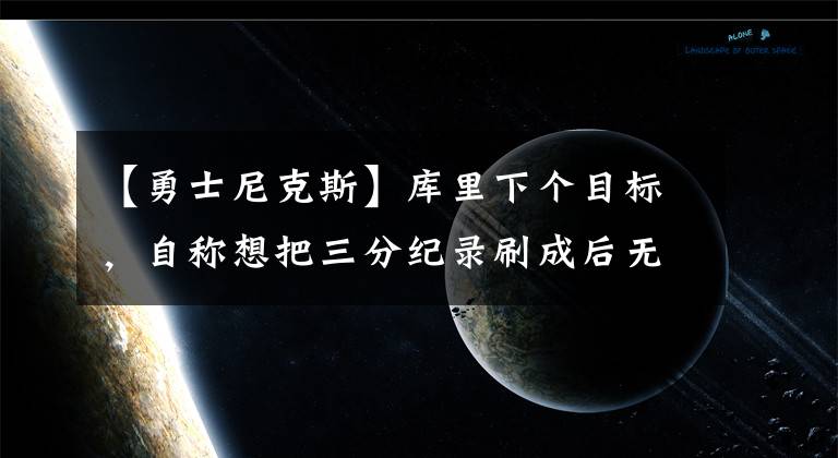 【勇士尼克斯】库里下个目标，自称想把三分纪录刷成后无来者的数字，多少才行？