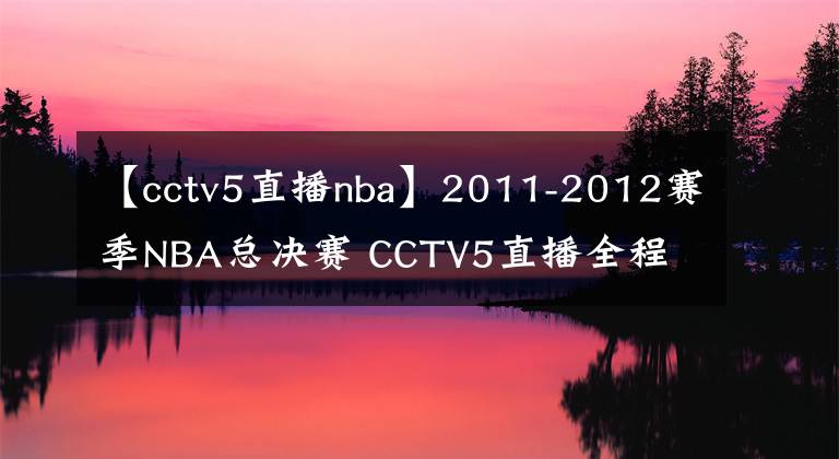 【cctv5直播nba】2011-2012赛季NBA总决赛 CCTV5直播全程