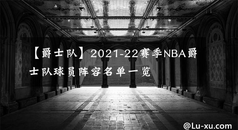 【爵士队】2021-22赛季NBA爵士队球员阵容名单一览