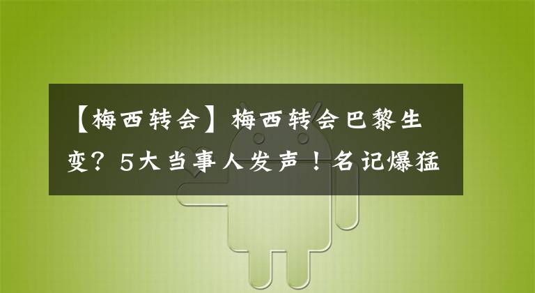 【梅西转会】梅西转会巴黎生变？5大当事人发声！名记爆猛料：航班推迟或更换