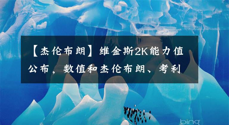 【杰伦布朗】维金斯2K能力值公布，数值和杰伦布朗、考利斯坦一样，不如队友考文顿