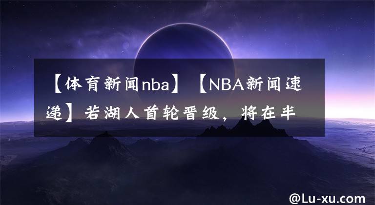 【体育新闻nba】【NBA新闻速递】若湖人首轮晋级，将在半决赛后身穿黑曼巴球衣致敬科比