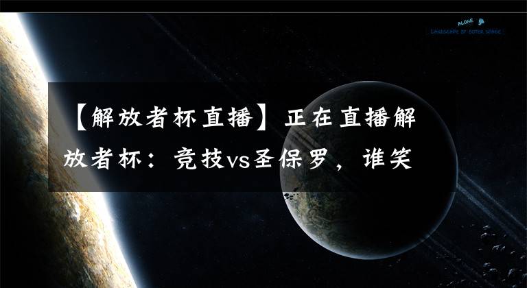 【解放者杯直播】正在直播解放者杯：竞技vs圣保罗，谁笑到最后