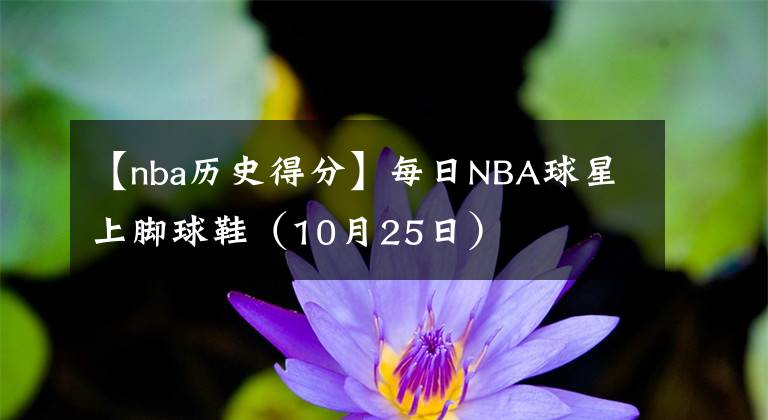 【nba历史得分】每日NBA球星上脚球鞋（10月25日）