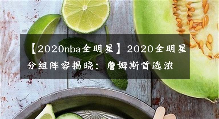 【2020nba全明星】2020全明星分组阵容揭晓：詹姆斯首选浓眉 字母哥联手恩比德