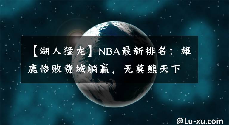 【湖人猛龙】NBA最新排名：雄鹿惨败费城躺赢，无莫熊天下第一！篮网成最大赢家？