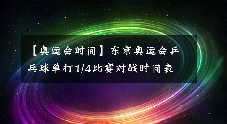 【奥运会时间】东京奥运会乒乓球单打1/4比赛对战时间表