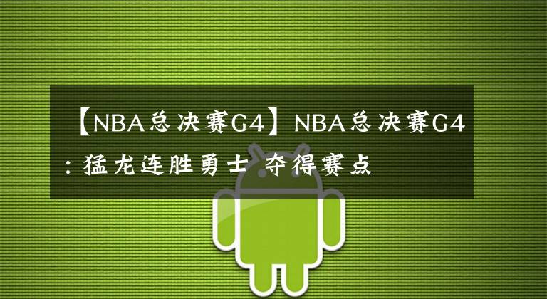 【NBA总决赛G4】NBA总决赛G4: 猛龙连胜勇士 夺得赛点