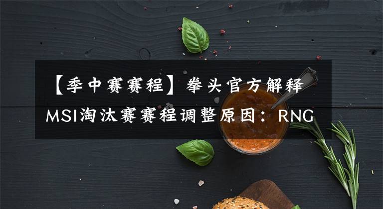 【季中赛赛程】拳头官方解释MSI淘汰赛赛程调整原因：RNG回国检测的时间与赛程发生了冲突