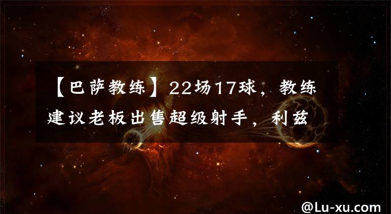 【巴萨教练】22场17球，教练建议老板出售超级射手，利兹联希望在冬窗签下他