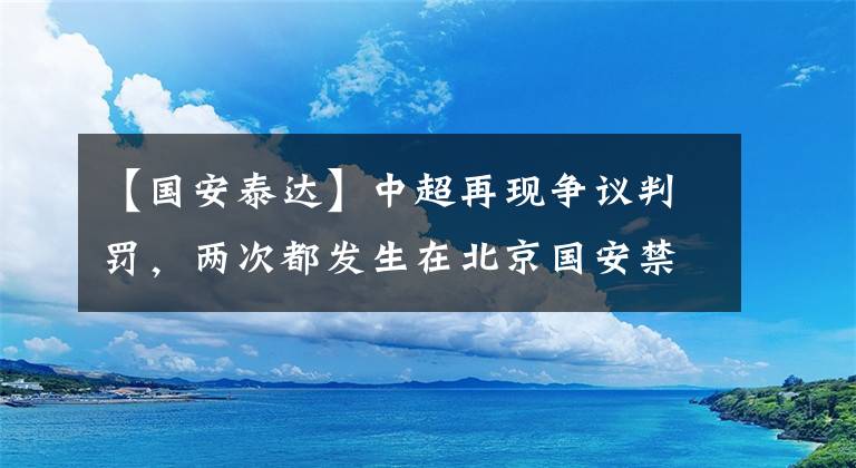 【国安泰达】中超再现争议判罚，两次都发生在北京国安禁区内！李可被U23小将直接过掉