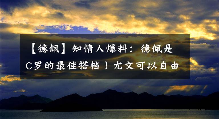 【德佩】知情人爆料：德佩是C罗的最佳搭档！尤文可以自由引进他