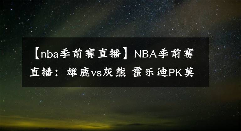 【nba季前赛直播】NBA季前赛直播：雄鹿vs灰熊 霍乐迪PK莫兰特！