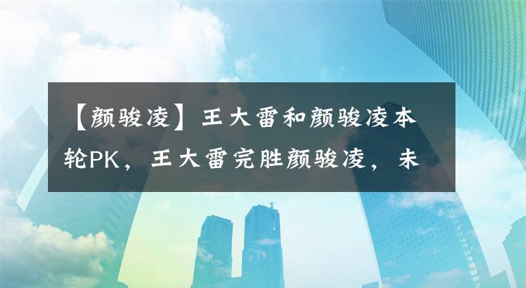 【颜骏凌】王大雷和颜骏凌本轮PK，王大雷完胜颜骏凌，未来或成国足黑马主力