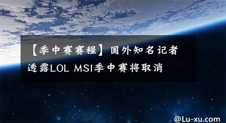 【季中赛赛程】国外知名记者透露LOL MSI季中赛将取消