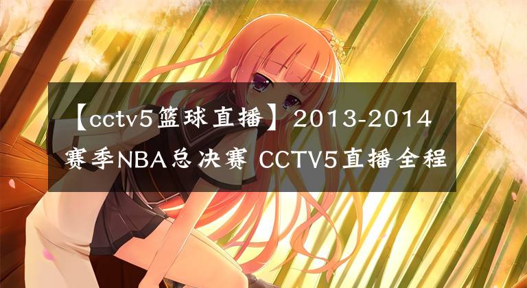 【cctv5篮球直播】2013-2014赛季NBA总决赛 CCTV5直播全程