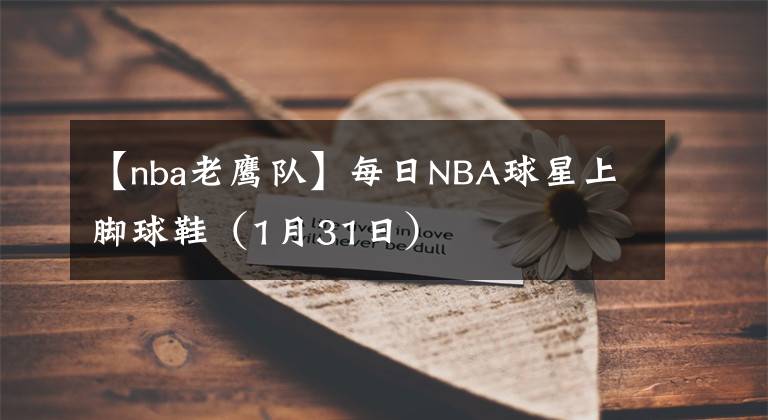 【nba老鹰队】每日NBA球星上脚球鞋（1月31日）