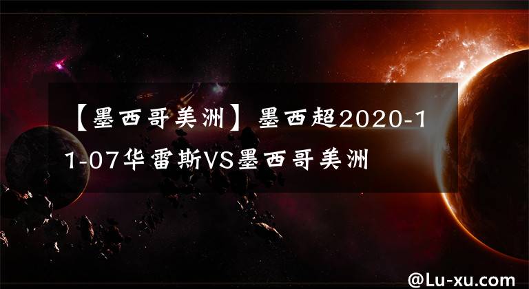 【墨西哥美洲】墨西超2020-11-07华雷斯VS墨西哥美洲