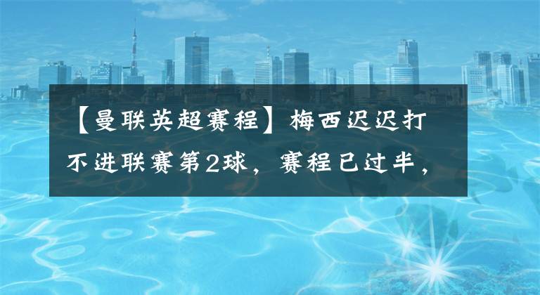 【曼联英超赛程】梅西迟迟打不进联赛第2球，赛程已过半，赛季结束后能穿什么靴？