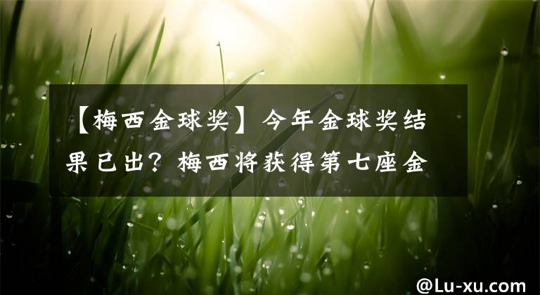 【梅西金球奖】今年金球奖结果已出？梅西将获得第七座金球奖？