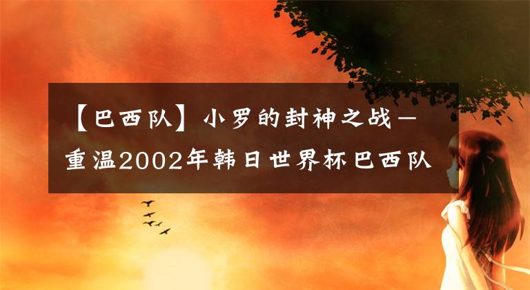 【巴西队】小罗的封神之战－重温2002年韩日世界杯巴西队对英格兰的经典之战