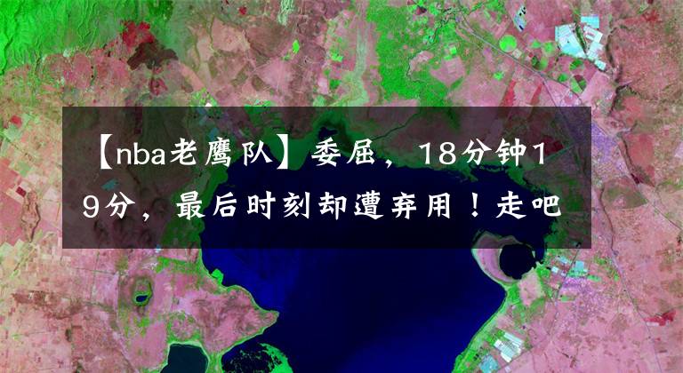 【nba老鹰队】委屈，18分钟19分，最后时刻却遭弃用！走吧林书豪，老鹰不适合你